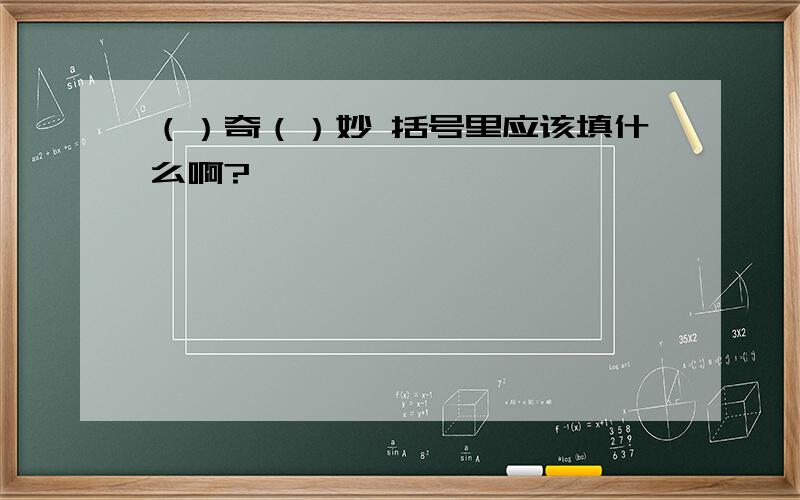 （）奇（）妙 括号里应该填什么啊?