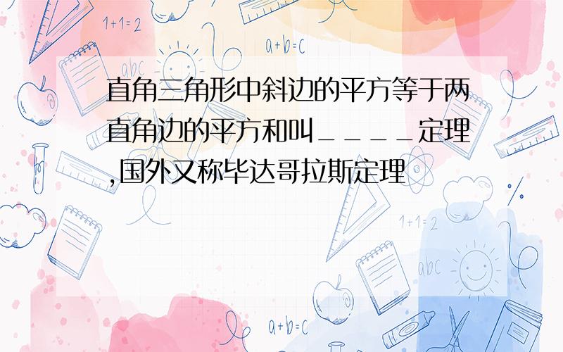 直角三角形中斜边的平方等于两直角边的平方和叫____定理,国外又称毕达哥拉斯定理