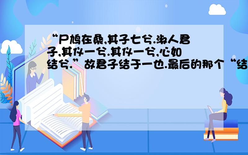 “尸鸠在桑,其子七兮.淑人君子,其仪一兮.其仪一兮,心如结兮.”故君子结于一也.最后的那个“结”字最后的“结”字怎么翻译?