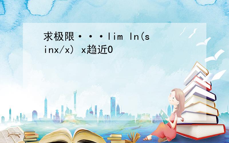 求极限···lim ln(sinx/x) x趋近0