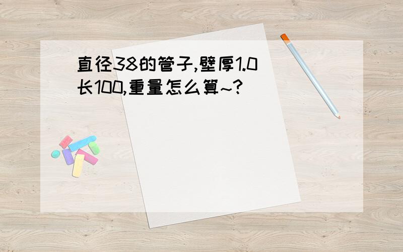 直径38的管子,壁厚1.0 长100,重量怎么算~?