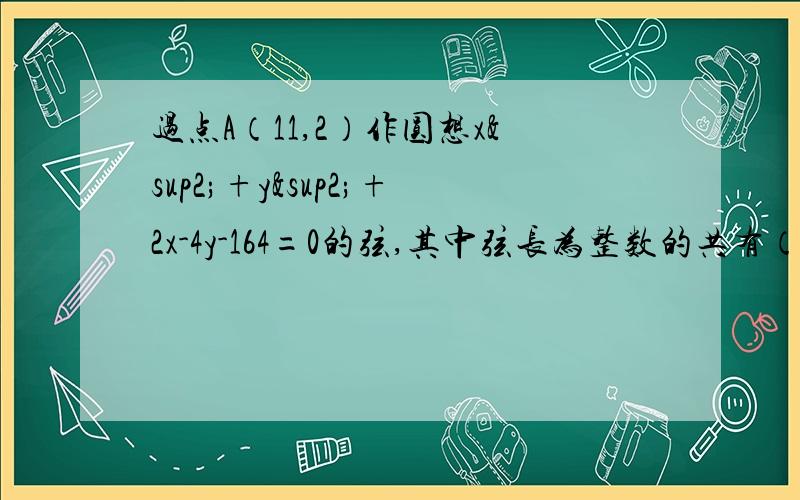 过点A（11,2）作圆想x²+y²+2x-4y-164=0的弦,其中弦长为整数的共有（32）,如何计算?