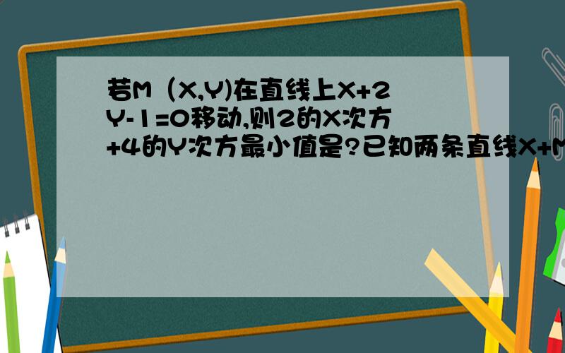 若M（X,Y)在直线上X+2Y-1=0移动,则2的X次方+4的Y次方最小值是?已知两条直线X+M²Y+6=0与（M-2)X+3MY+2M=0,当M为何值时,相交,平行,重合?