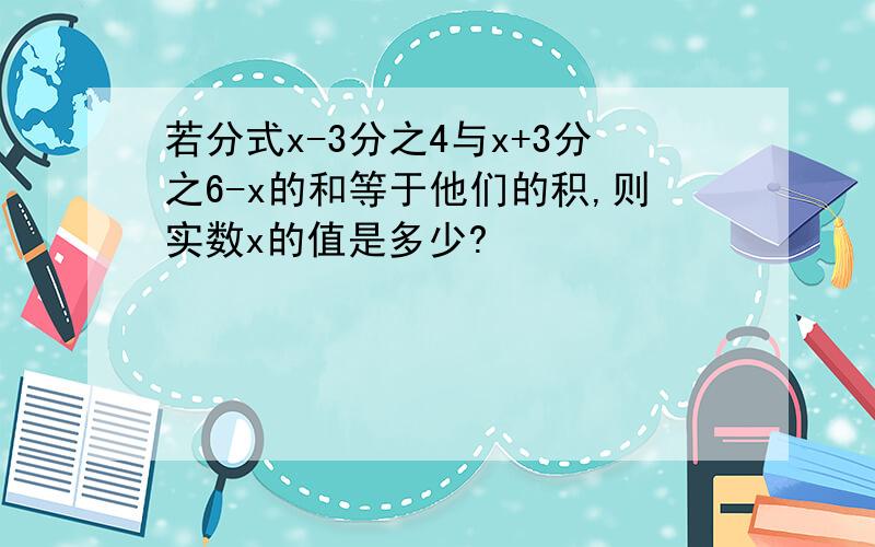 若分式x-3分之4与x+3分之6-x的和等于他们的积,则实数x的值是多少?