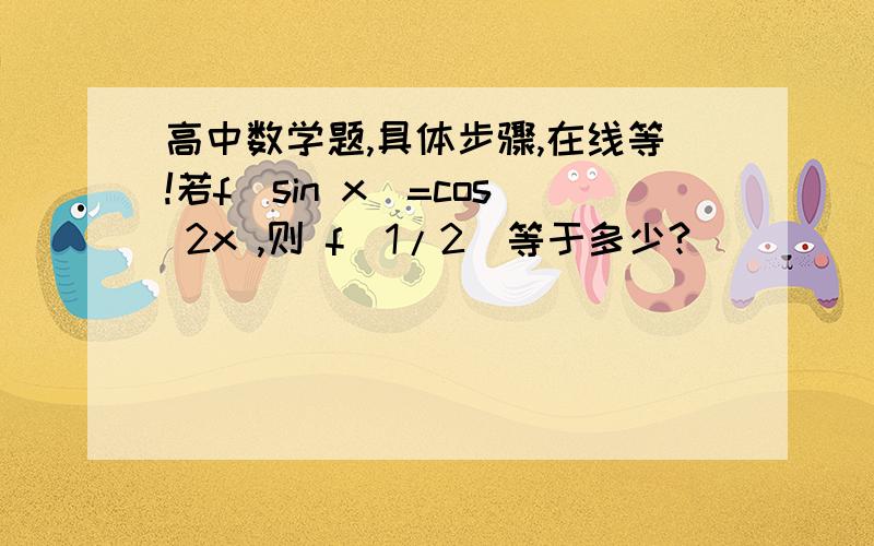 高中数学题,具体步骤,在线等!若f(sin x)=cos 2x ,则 f(1/2)等于多少?