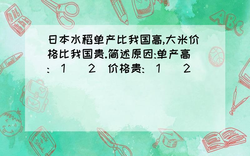 日本水稻单产比我国高,大米价格比我国贵.简述原因:单产高:(1)(2)价格贵:(1)(2)