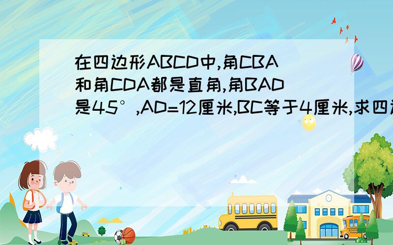 在四边形ABCD中,角CBA和角CDA都是直角,角BAD是45°,AD=12厘米,BC等于4厘米,求四边形ABCD的面积.http://hi.baidu.com/%BE%B2%CF%C2%D0%C4%C0%B4%B6%C1%CA%E9/album/%C4%AC%C8%CF%CF%E0%B2%E1