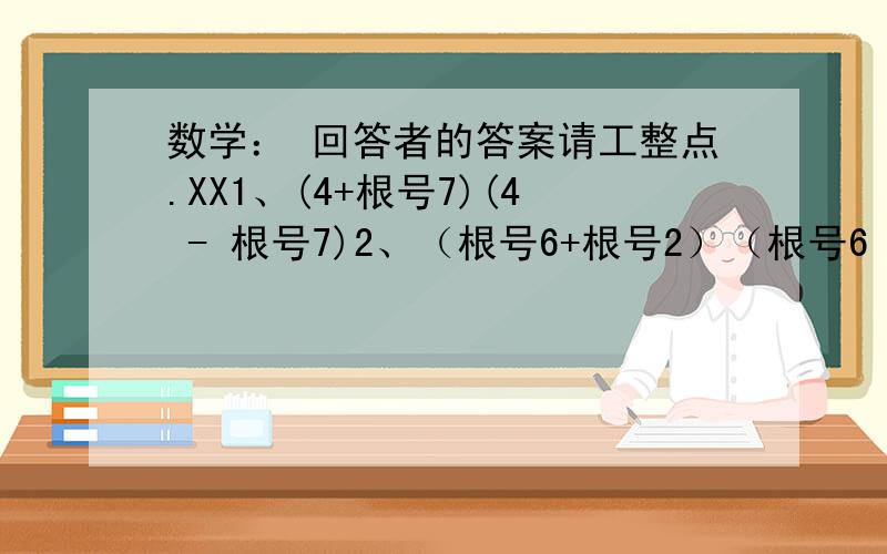 数学： 回答者的答案请工整点.XX1、(4+根号7)(4 - 根号7)2、（根号6+根号2）（根号6 - 根号2）3、（根号3+2）²4、（2根号5 - 根号2）²过程详细点