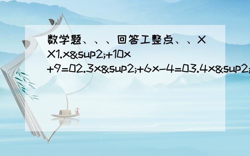 数学题、、、回答工整点、、XX1.x²+10x+9=02.3x²+6x-4=03.4x²-6x-3=04.x²+4x-9=2x-11