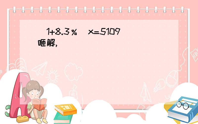 （1+8.3％）x=5109咂解,