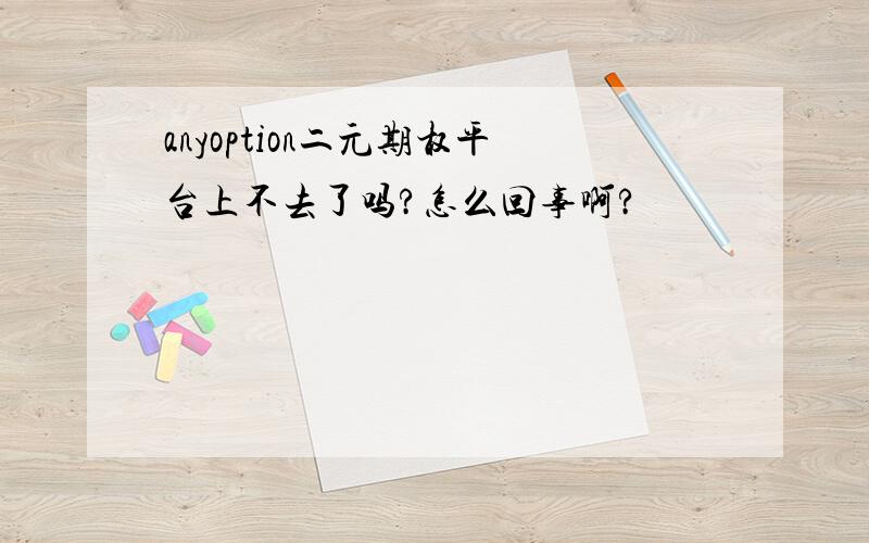 anyoption二元期权平台上不去了吗?怎么回事啊?