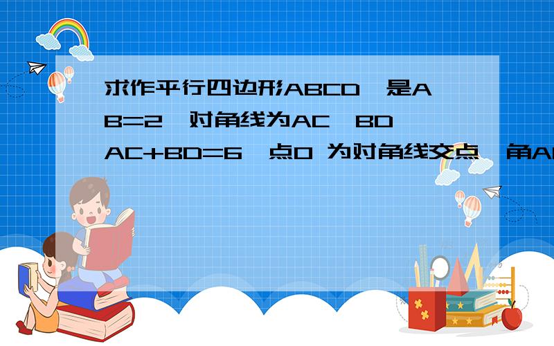 求作平行四边形ABCD,是AB=2,对角线为AC,BD,AC+BD=6,点O 为对角线交点,角AOB=60度 能作多少个这样的