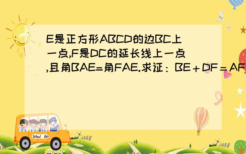 E是正方形ABCD的边BC上一点,F是DC的延长线上一点,且角BAE=角FAE.求证：BE＋DF＝AF