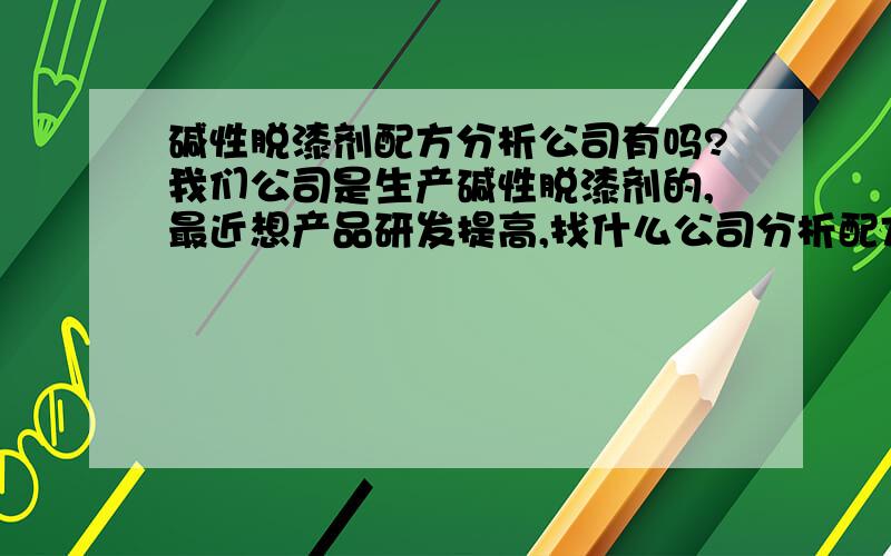 碱性脱漆剂配方分析公司有吗?我们公司是生产碱性脱漆剂的,最近想产品研发提高,找什么公司分析配方比较好?