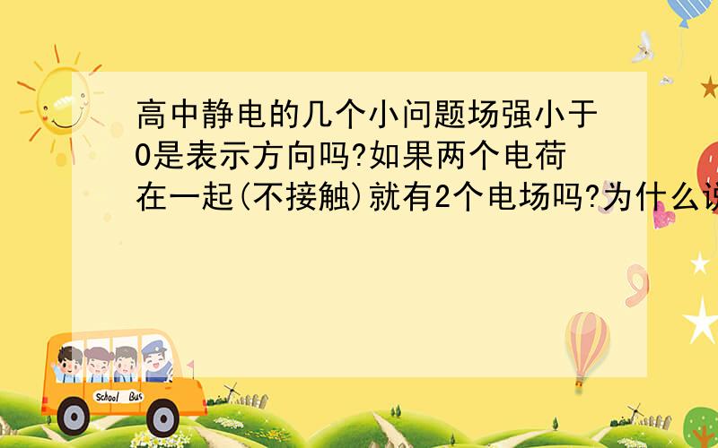 高中静电的几个小问题场强小于0是表示方向吗?如果两个电荷在一起(不接触)就有2个电场吗?为什么说电场线不是电荷的运动轨迹?