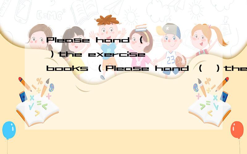 Please hand （ ）the exercise books （Please hand （ ）the exercise books （ ）time .