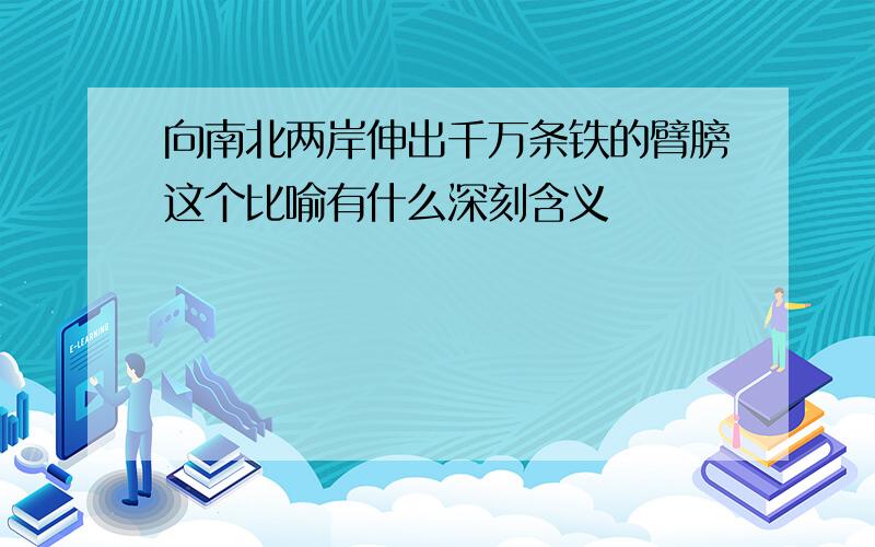 向南北两岸伸出千万条铁的臂膀这个比喻有什么深刻含义