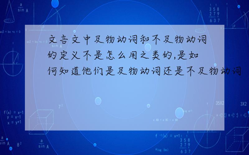 文言文中及物动词和不及物动词的定义不是怎么用之类的,是如何知道他们是及物动词还是不及物动词