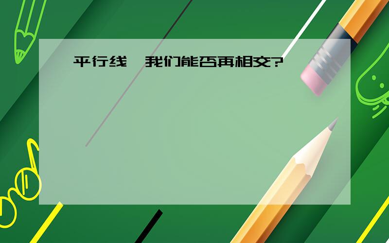 平行线、我们能否再相交?