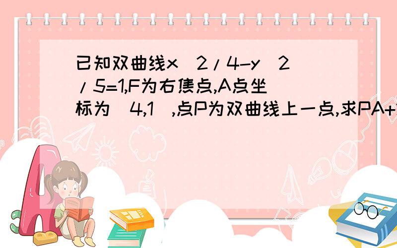 已知双曲线x^2/4-y^2/5=1,F为右焦点,A点坐标为(4,1),点P为双曲线上一点,求PA+2/3PF的最小值