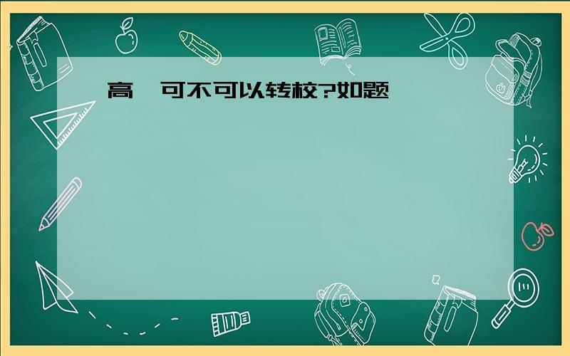 高一可不可以转校?如题