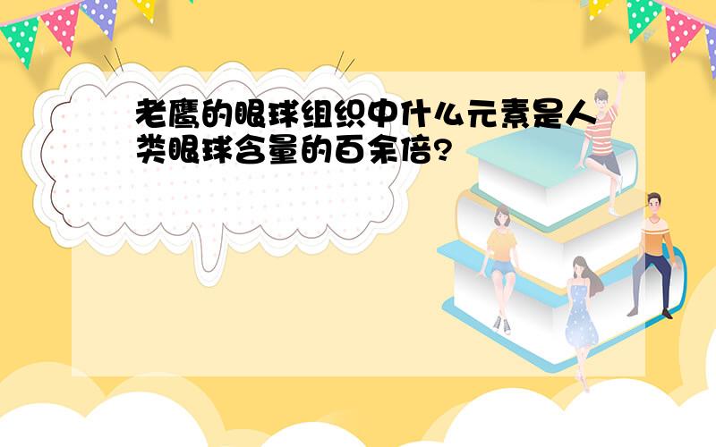 老鹰的眼球组织中什么元素是人类眼球含量的百余倍?