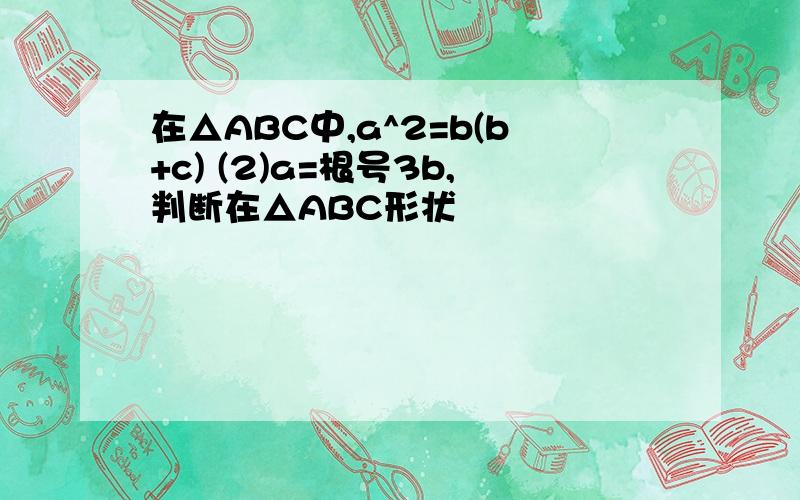 在△ABC中,a^2=b(b+c) (2)a=根号3b,判断在△ABC形状