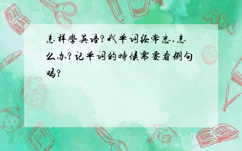 怎样学英语?我单词经常忘,怎么办?记单词的时候需要看例句吗?