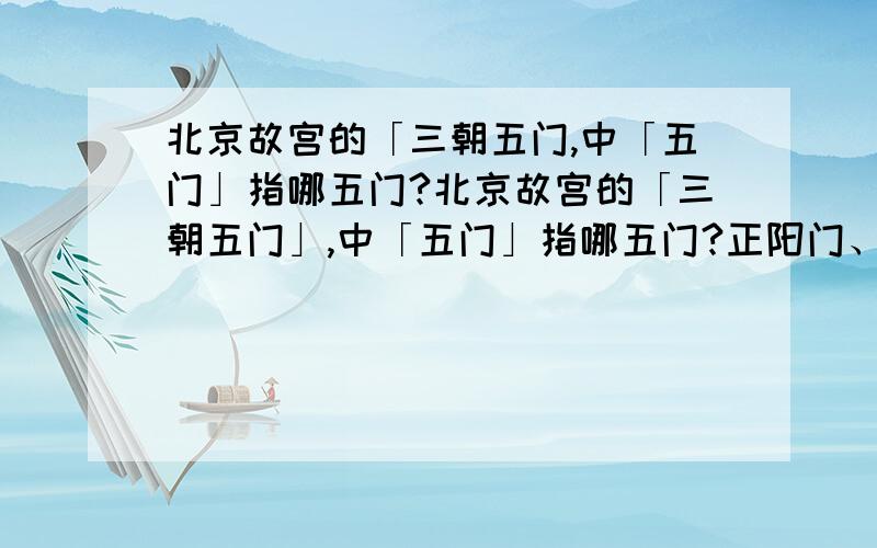 北京故宫的「三朝五门,中「五门」指哪五门?北京故宫的「三朝五门」,中「五门」指哪五门?正阳门、天安门、端门、午门、太和门?大清门、天安门、端门、午门、太和门?天安门、端门、午