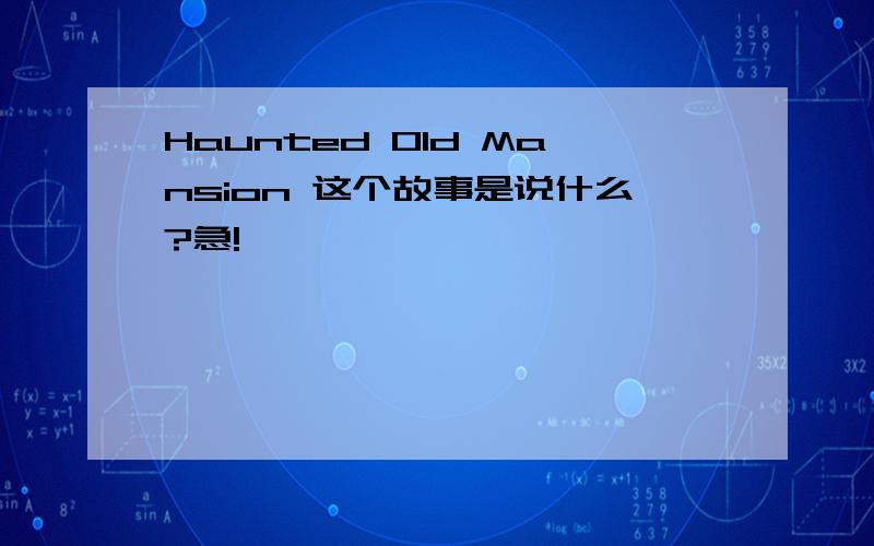 Haunted Old Mansion 这个故事是说什么?急!