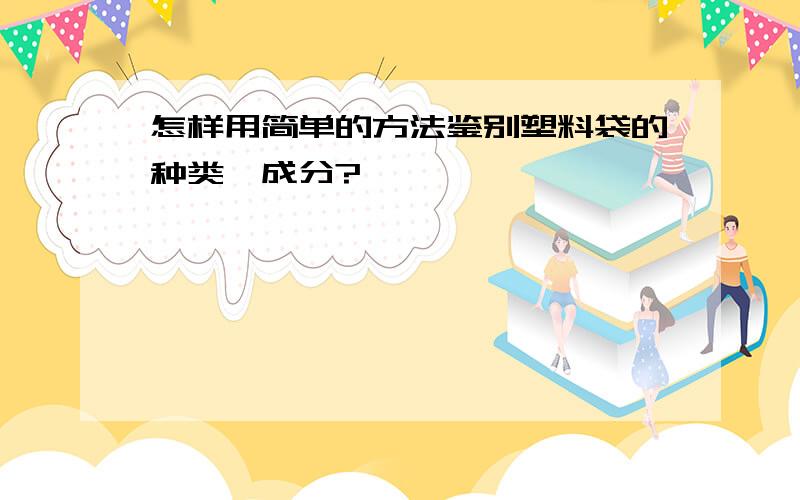 怎样用简单的方法鉴别塑料袋的种类,成分?