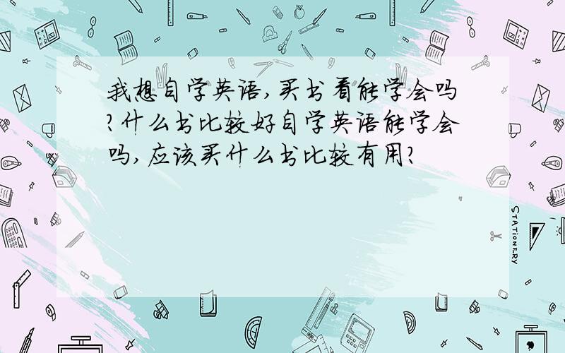 我想自学英语,买书看能学会吗?什么书比较好自学英语能学会吗,应该买什么书比较有用?