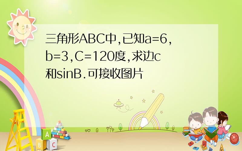 三角形ABC中,已知a=6,b=3,C=120度,求边c和sinB.可接收图片