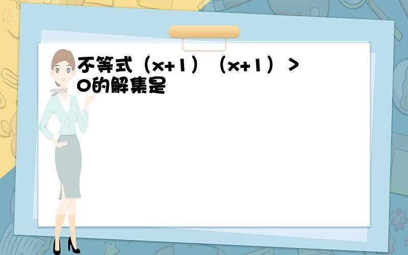 不等式（x+1）（x+1）＞0的解集是