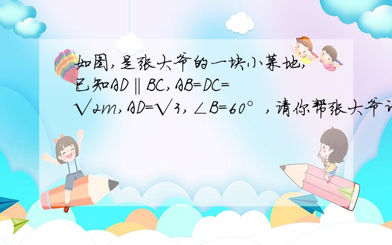 如图,是张大爷的一块小菜地,已知AD‖BC,AB=DC=√2m,AD=√3,∠B=60°,请你帮张大爷计算一下这个四边形菜地