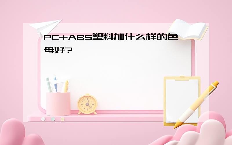 PC+ABS塑料加什么样的色母好?