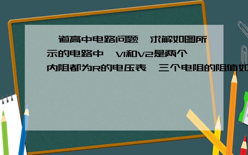 一道高中电路问题,求解如图所示的电路中,V1和V2是两个内阻都为R的电压表,三个电阻的阻值如图中所标.在电路的ab两端加一电压后,两表的示数U1和U2可能是下列的哪几组值（        ）（A）U1＝1