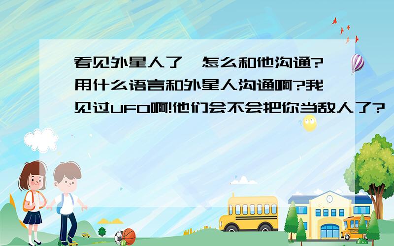 看见外星人了,怎么和他沟通?用什么语言和外星人沟通啊?我见过UFO啊!他们会不会把你当敌人了?