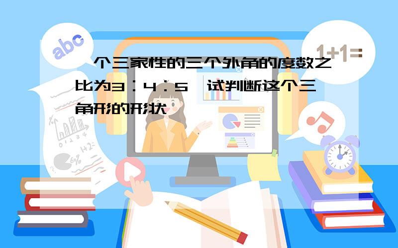 一个三家性的三个外角的度数之比为3：4：5,试判断这个三角形的形状