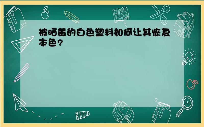 被晒黄的白色塑料如何让其恢复本色?