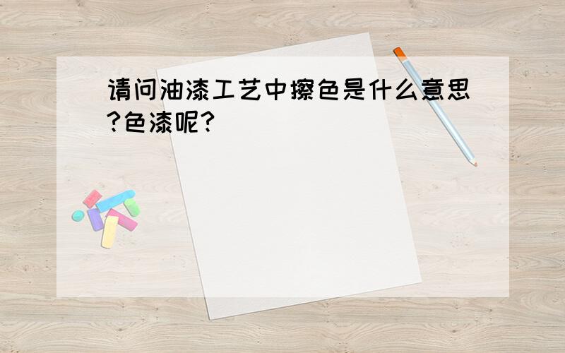 请问油漆工艺中擦色是什么意思?色漆呢?