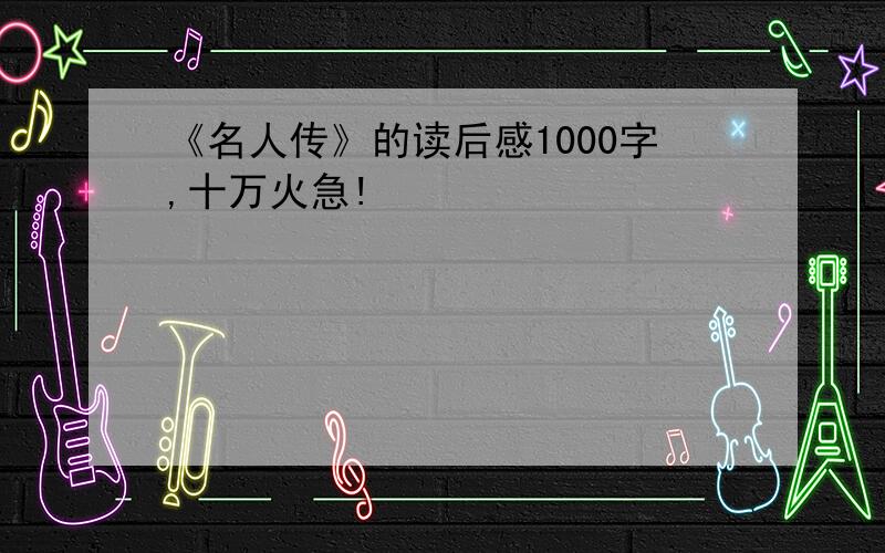 《名人传》的读后感1000字,十万火急!