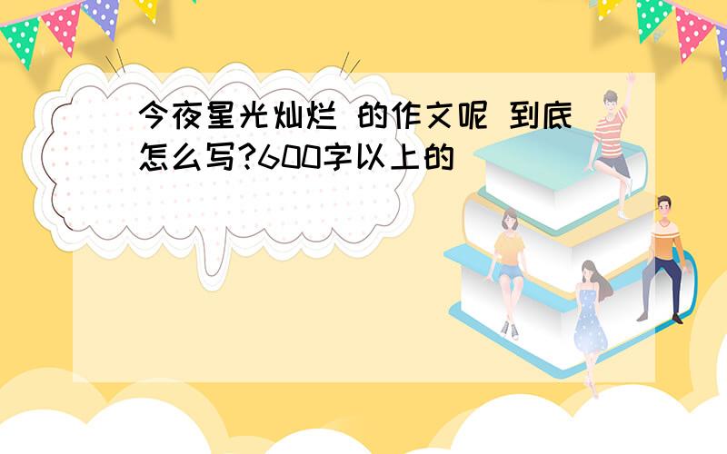 今夜星光灿烂 的作文呢 到底怎么写?600字以上的