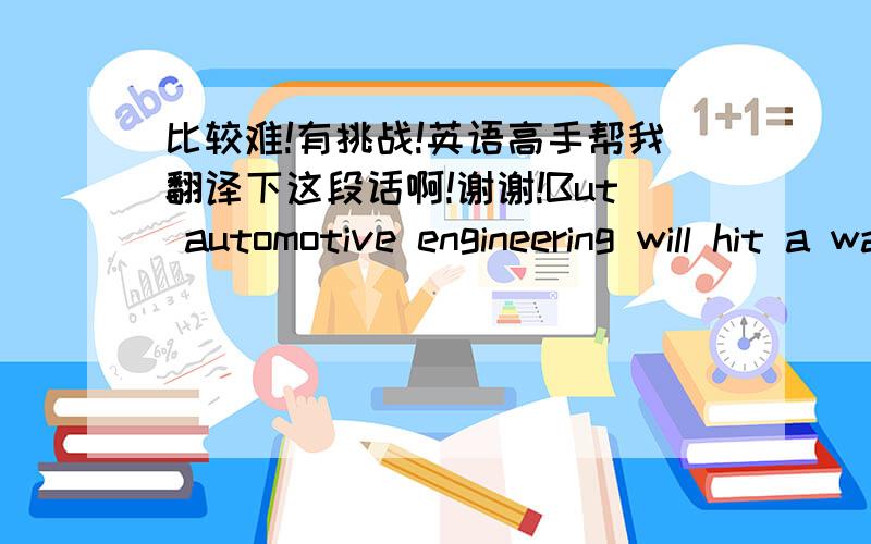 比较难!有挑战!英语高手帮我翻译下这段话啊!谢谢!But automotive engineering will hit a wall: the American love of weight and power. It isn’t only drivers who have been getting fatter in this country. Average engine horsepower has