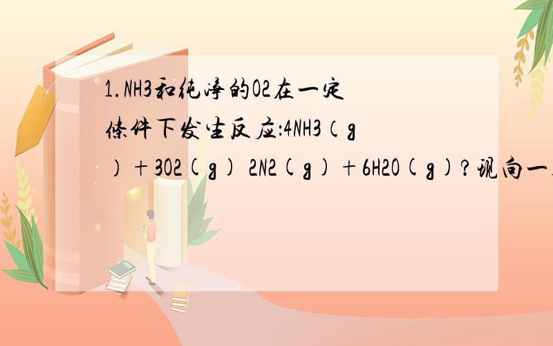 1.NH3和纯净的O2在一定条件下发生反应：4NH3（g）+3O2(g) 2N2(g)+6H2O(g)?现向一容积不变的2 L密闭容器中充入4 mol NH3和3 mol O2,4 min后,测得生成的H2O占混合气体体积的40%,则下列表示此段时间内该反应