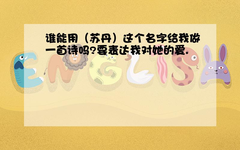 谁能用（苏丹）这个名字给我做一首诗吗?要表达我对她的爱.