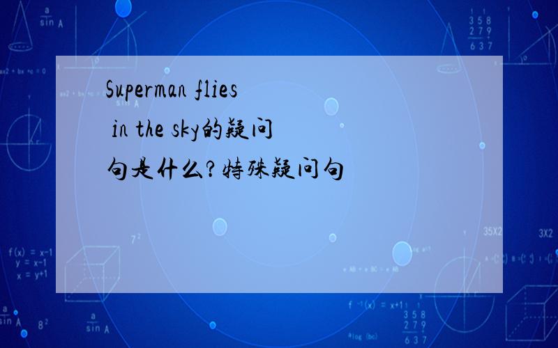 Superman flies in the sky的疑问句是什么?特殊疑问句