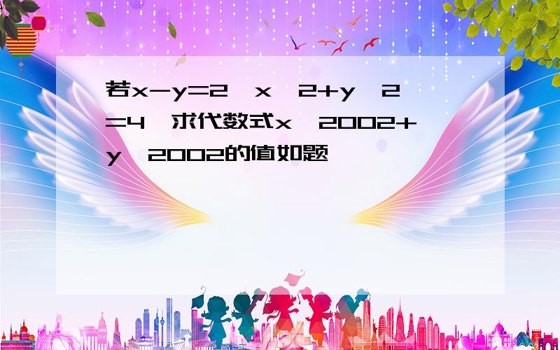 若x-y=2,x^2+y^2=4,求代数式x^2002+y^2002的值如题