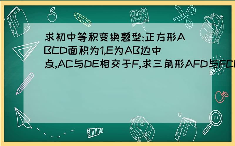 求初中等积变换题型:正方形ABCD面积为1,E为AB边中点,AC与DE相交于F,求三角形AFD与FCE