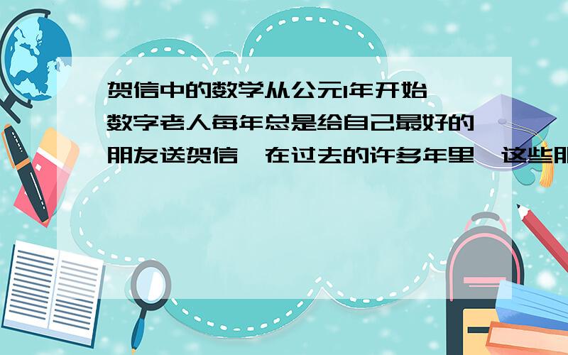 贺信中的数学从公元1年开始,数字老人每年总是给自己最好的朋友送贺信,在过去的许多年里,这些朋友不只一次地改变过,但贺信的内容却几乎保持不变,他写得很简单：“恭贺新春1”“恭贺新